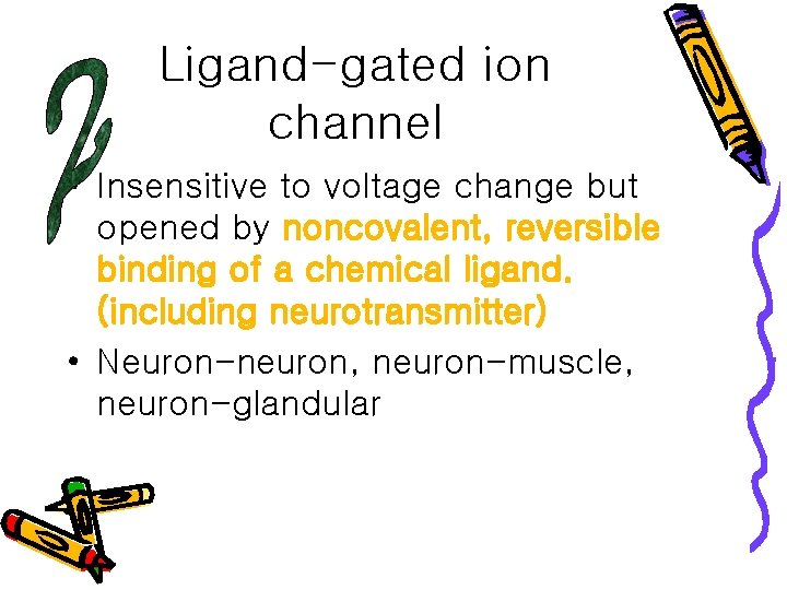 Ligand-gated ion channel • Insensitive to voltage change but opened by noncovalent, reversible binding