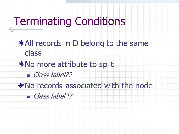 Terminating Conditions All records in D belong to the same class No more attribute