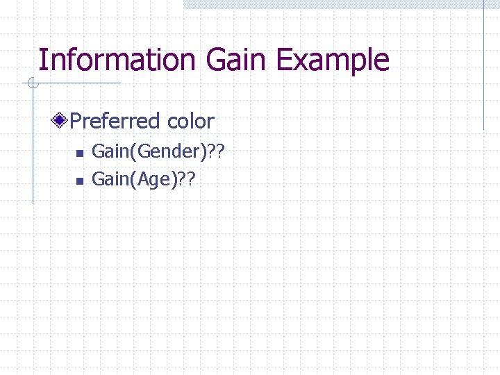 Information Gain Example Preferred color n n Gain(Gender)? ? Gain(Age)? ? 