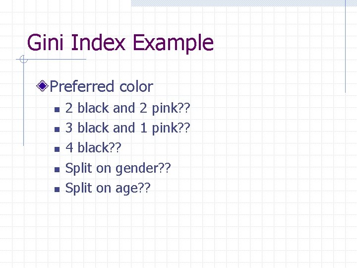 Gini Index Example Preferred color n n n 2 black and 2 pink? ?