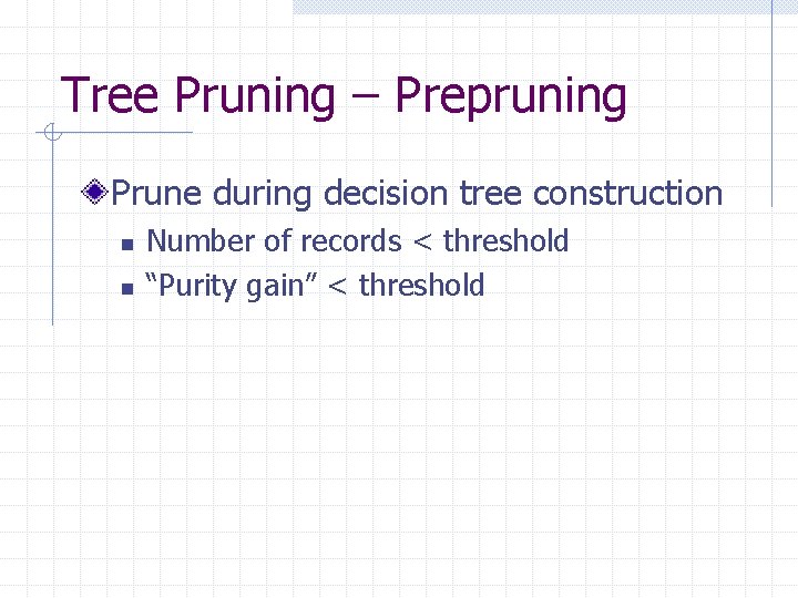 Tree Pruning – Prepruning Prune during decision tree construction n n Number of records