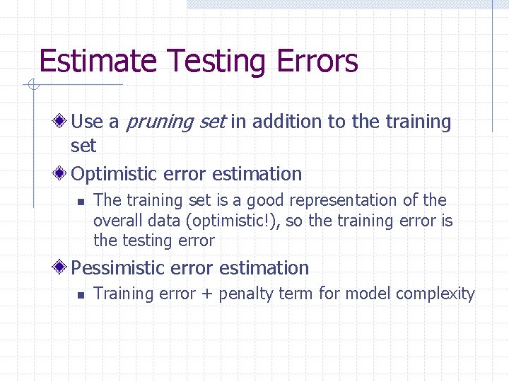 Estimate Testing Errors Use a pruning set in addition to the training set Optimistic