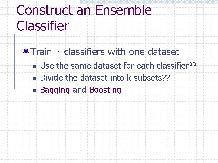 Construct an Ensemble Classifier Train k classifiers with one dataset n n n Use