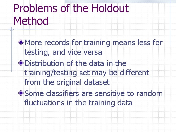 Problems of the Holdout Method More records for training means less for testing, and