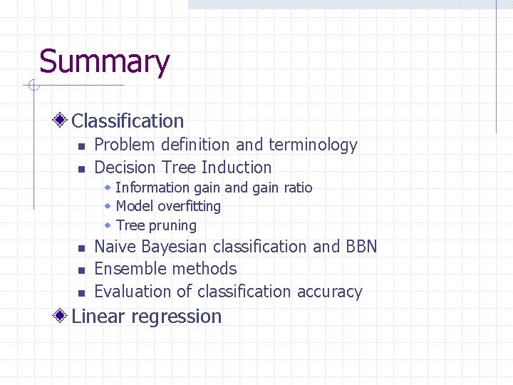 Summary Classification n n Problem definition and terminology Decision Tree Induction w Information gain