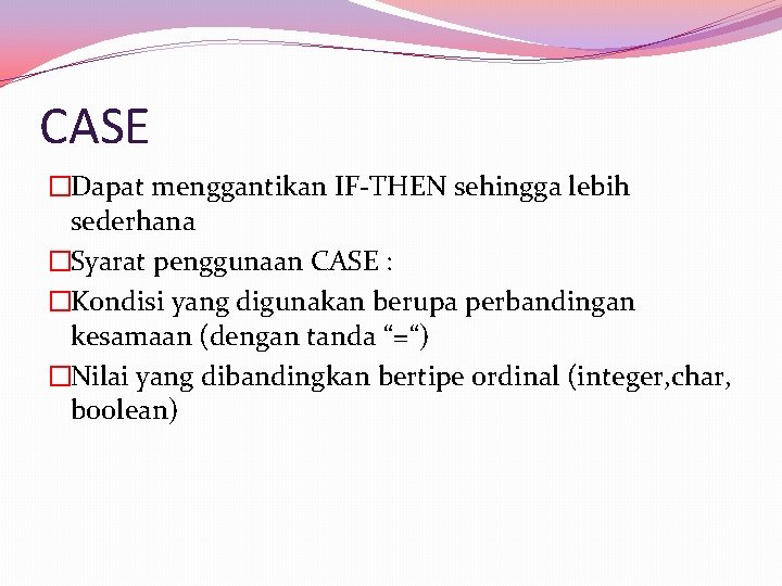 CASE �Dapat menggantikan IF-THEN sehingga lebih sederhana �Syarat penggunaan CASE : �Kondisi yang digunakan