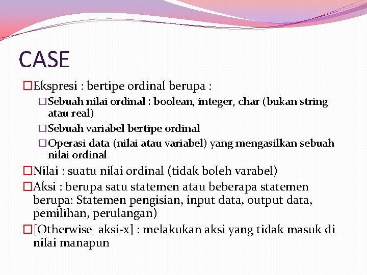 CASE �Ekspresi : bertipe ordinal berupa : �Sebuah nilai ordinal : boolean, integer, char