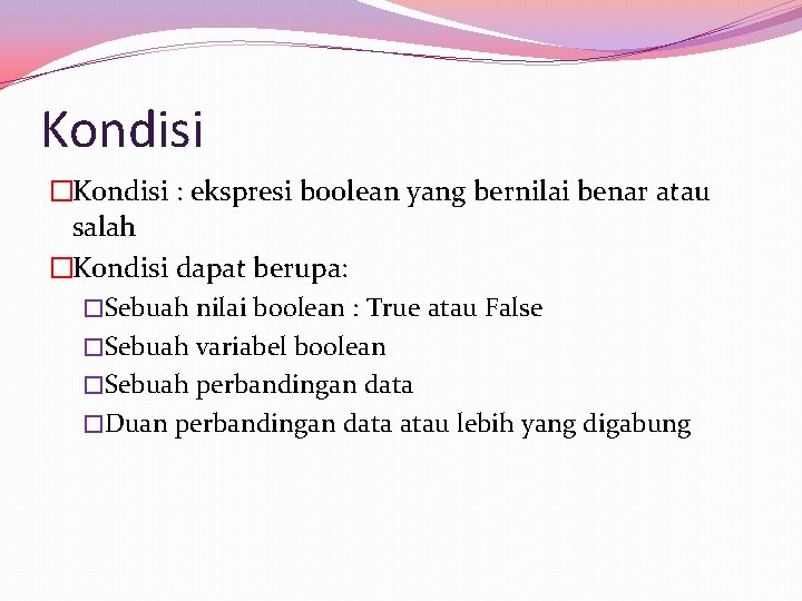 Kondisi �Kondisi : ekspresi boolean yang bernilai benar atau salah �Kondisi dapat berupa: �Sebuah