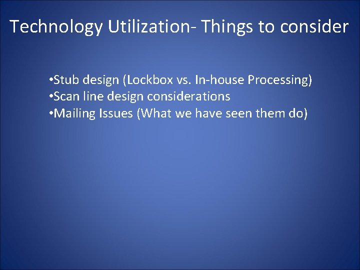 Technology Utilization- Things to consider • Stub design (Lockbox vs. In-house Processing) • Scan