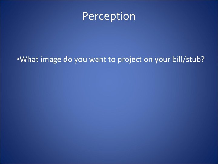 Perception • What image do you want to project on your bill/stub? 