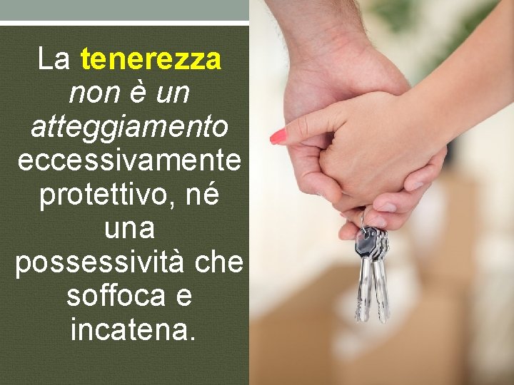 La tenerezza non è un atteggiamento eccessivamente protettivo, né una possessività che soffoca e