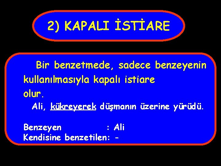 2) KAPALI İSTİARE Bir benzetmede, sadece benzeyenin kullanılmasıyla kapalı istiare olur. Ali, kükreyerek düşmanın