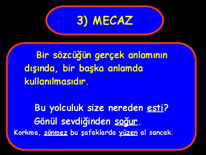 3) MECAZ Bir sözcüğün gerçek anlamının dışında, bir başka anlamda kullanılmasıdır. Bu yolculuk size