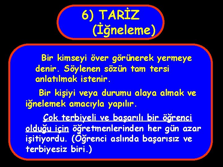 6) TARİZ (İğneleme) Bir kimseyi över görünerek yermeye denir. Söylenen sözün tam tersi anlatılmak