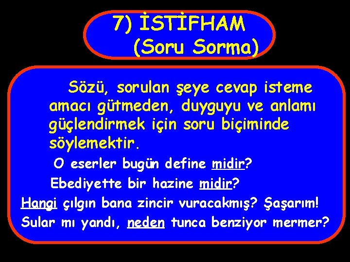 7) İSTİFHAM (Soru Sorma) Sözü, sorulan şeye cevap isteme amacı gütmeden, duyguyu ve anlamı