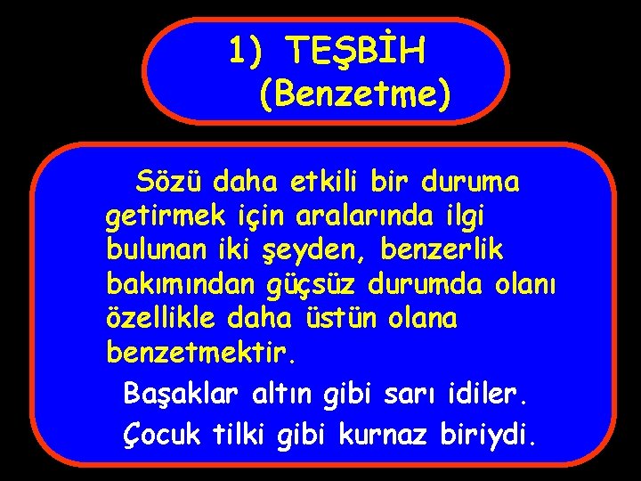 1) TEŞBİH (Benzetme) Sözü daha etkili bir duruma getirmek için aralarında ilgi bulunan iki