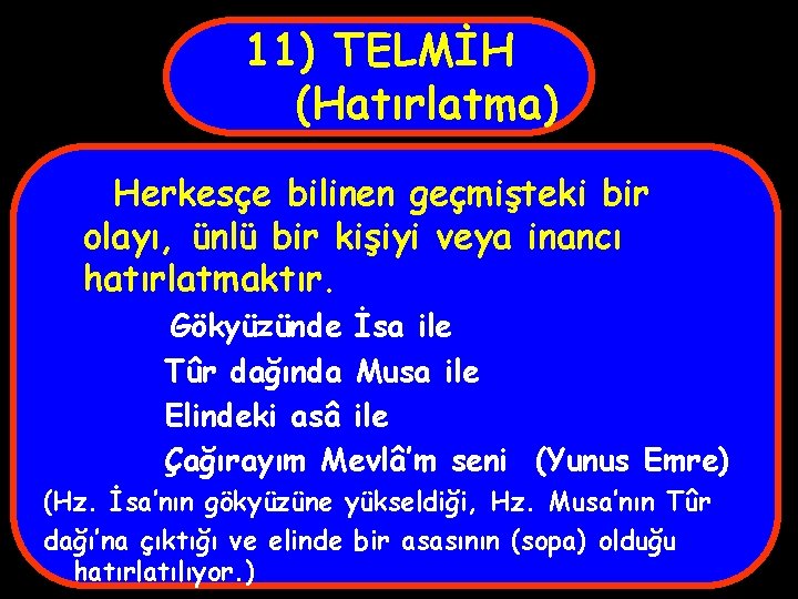 11) TELMİH (Hatırlatma) Herkesçe bilinen geçmişteki bir olayı, ünlü bir kişiyi veya inancı hatırlatmaktır.