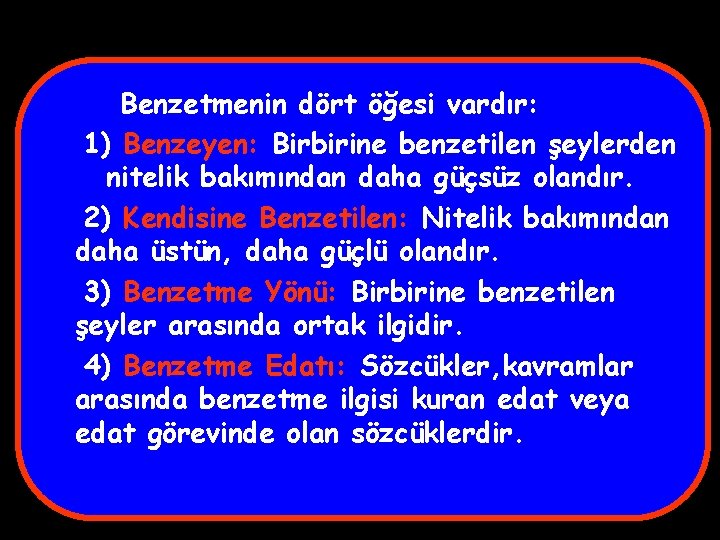 Benzetmenin dört öğesi vardır: 1) Benzeyen: Birbirine benzetilen şeylerden nitelik bakımından daha güçsüz olandır.