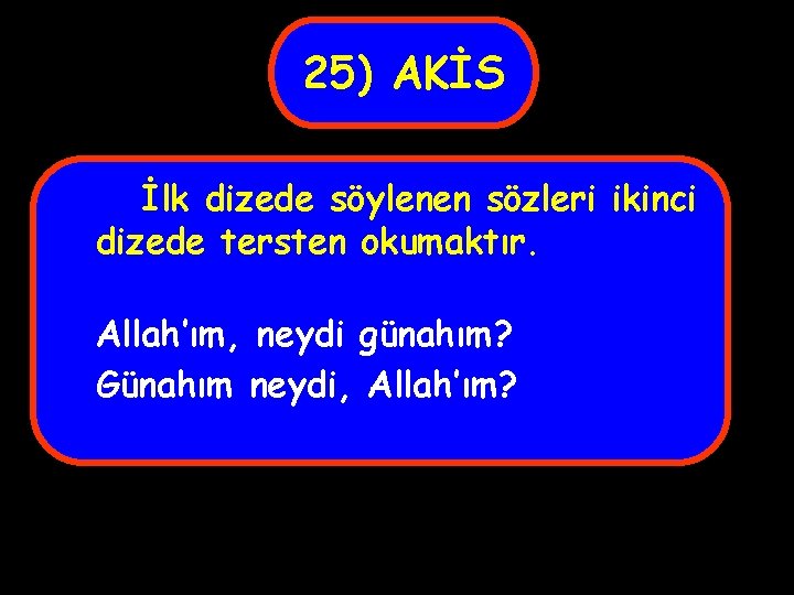 25) AKİS İlk dizede söylenen sözleri ikinci dizede tersten okumaktır. Allah’ım, neydi günahım? Günahım