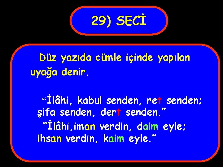 29) SECİ Düz yazıda cümle içinde yapılan uyağa denir. “İlâhi, kabul senden, ret senden;