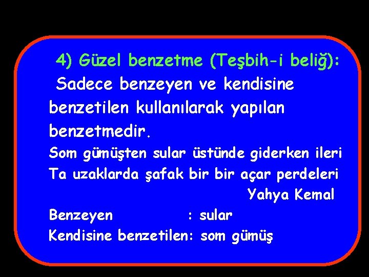 4) Güzel benzetme (Teşbih-i beliğ): Sadece benzeyen ve kendisine benzetilen kullanılarak yapılan benzetmedir. Som