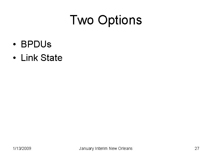 Two Options • BPDUs • Link State 1/13/2009 January Interim New Orleans 27 