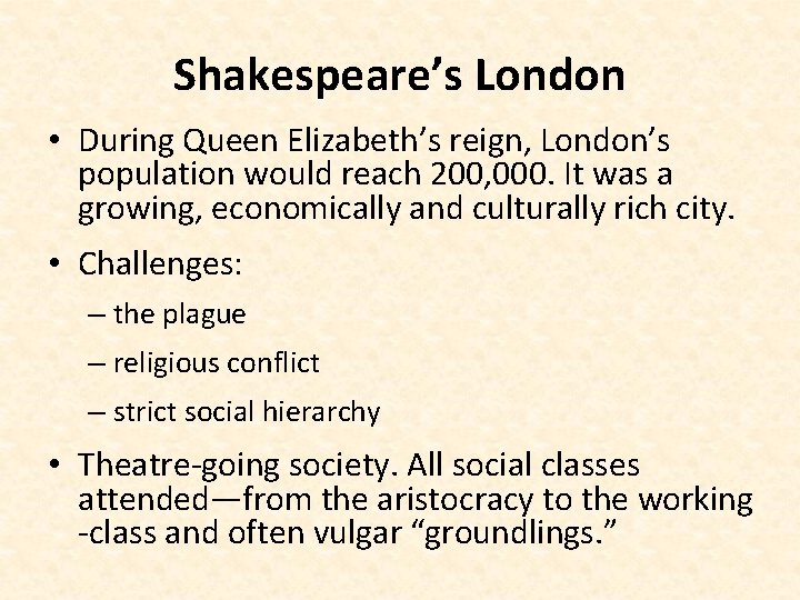 Shakespeare’s London • During Queen Elizabeth’s reign, London’s population would reach 200, 000. It