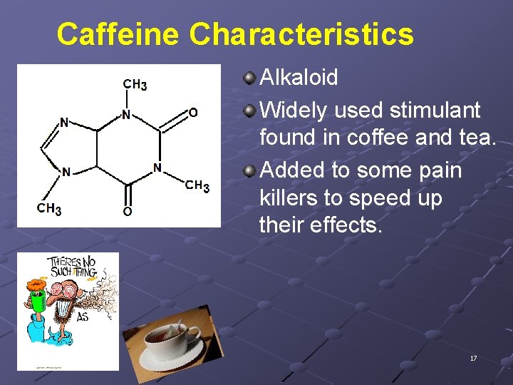 Caffeine Characteristics Alkaloid Widely used stimulant found in coffee and tea. Added to some