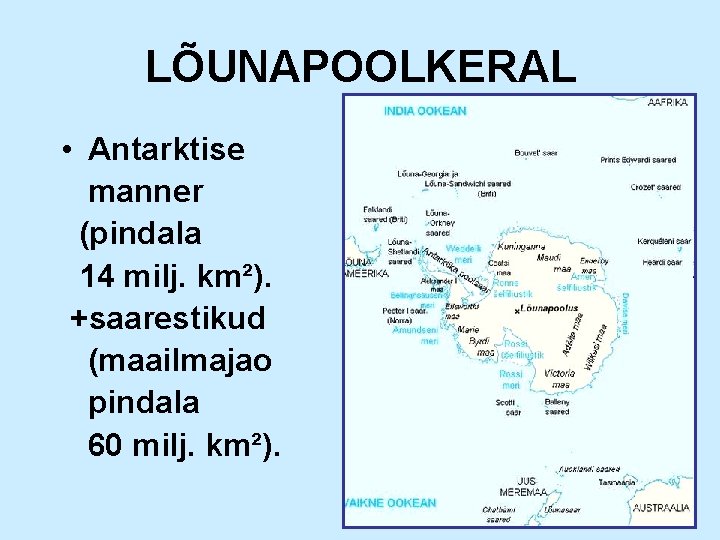 LÕUNAPOOLKERAL • Antarktise manner (pindala 14 milj. km²). +saarestikud (maailmajao pindala 60 milj. km²).