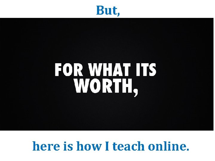 But, , here is how I teach online. But, , here is how I teach online.