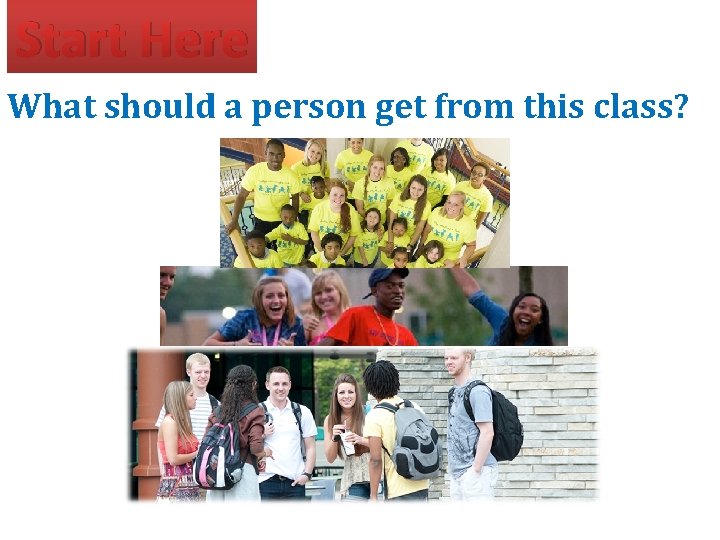 Start Here What should a person get from this class? Start Here What should a person get from this class?