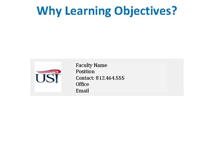 Why Learning Objectives? Faculty Name Position Contact: 812. 464. 555 Office Email Why Learning Objectives? Faculty Name Position Contact: 812. 464. 555 Office Email