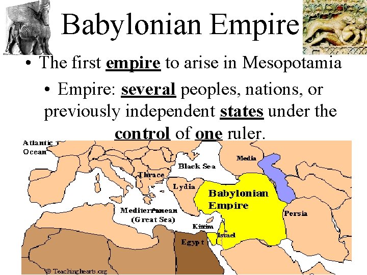 Babylonian Empire • The first empire to arise in Mesopotamia • Empire: several peoples,