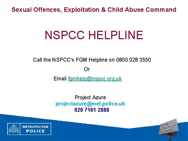 Sexual Offences, Exploitation & Child Abuse Command NSPCC HELPLINE Call the NSPCC's FGM Helpline