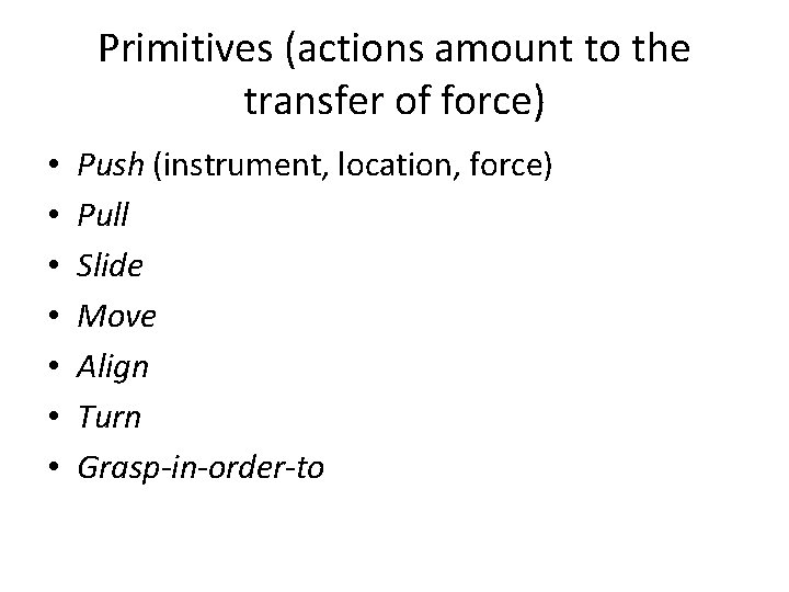 Primitives (actions amount to the transfer of force) • • Push (instrument, location, force)