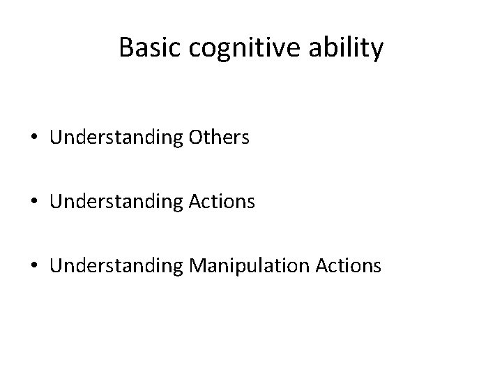 Basic cognitive ability • Understanding Others • Understanding Actions • Understanding Manipulation Actions 