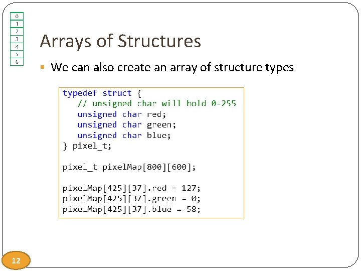 Arrays of Structures § We can also create an array of structure types 12
