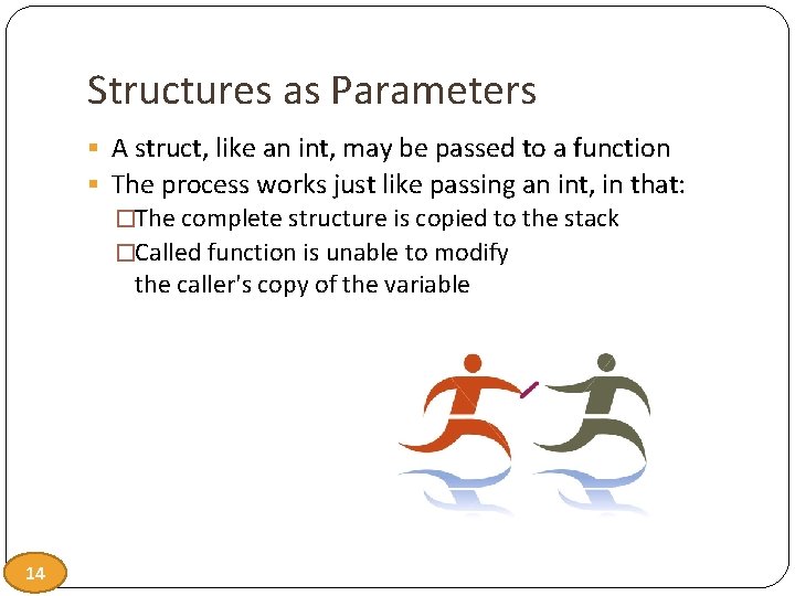 Structures as Parameters § A struct, like an int, may be passed to a