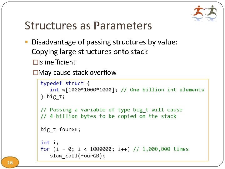 Structures as Parameters § Disadvantage of passing structures by value: Copying large structures onto