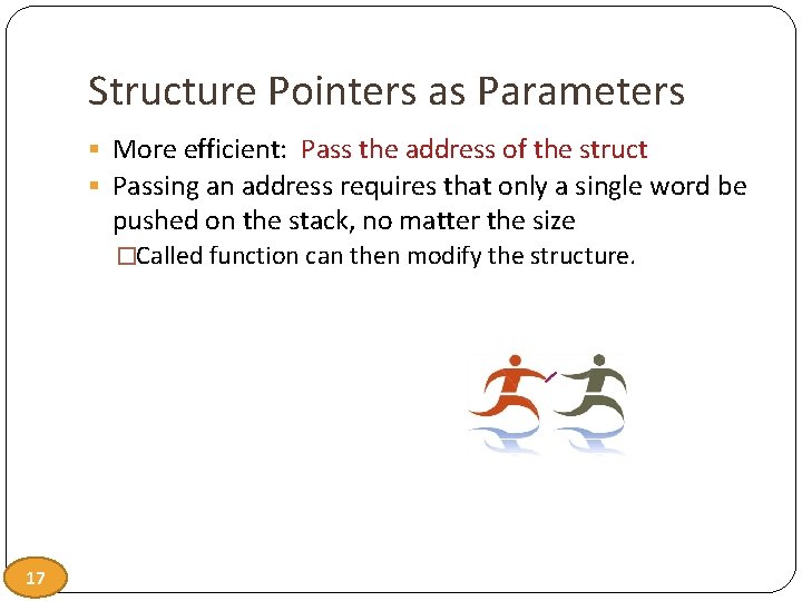 Structure Pointers as Parameters § More efficient: Pass the address of the struct §