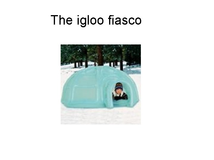 The igloo fiasco 