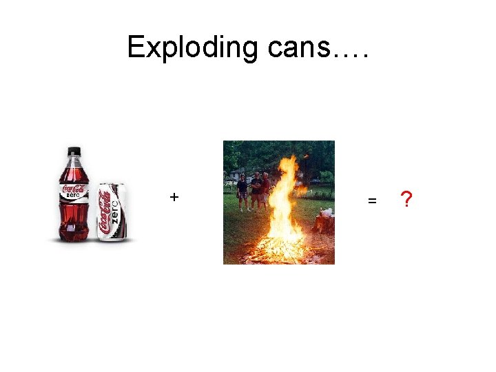 Exploding cans…. + = ? 