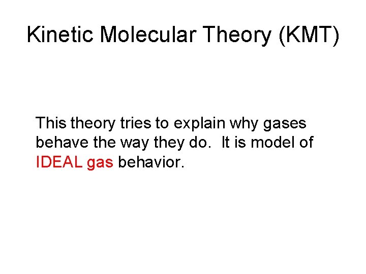 Kinetic Molecular Theory (KMT) This theory tries to explain why gases behave the way