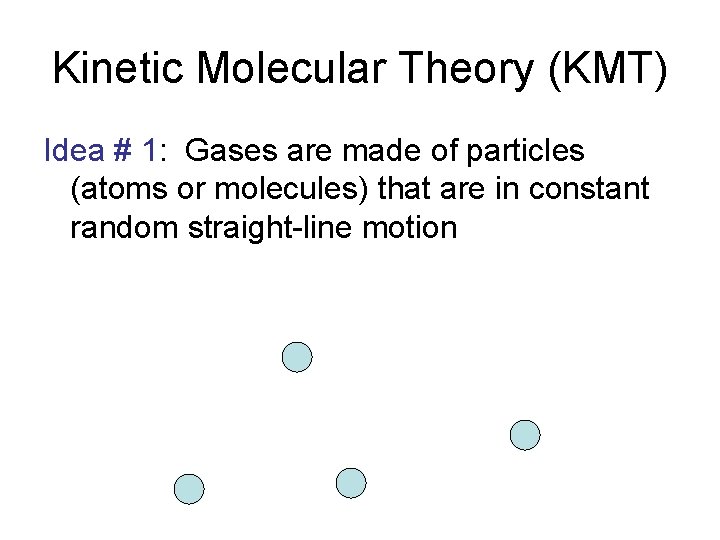 Kinetic Molecular Theory (KMT) Idea # 1: Gases are made of particles (atoms or