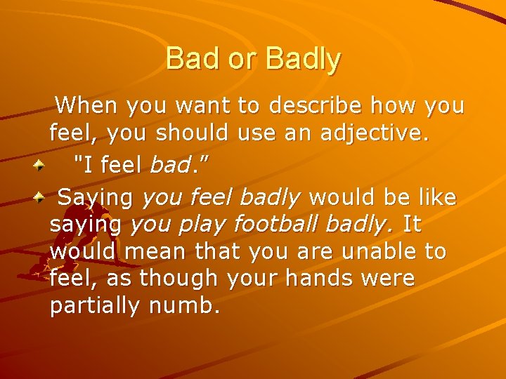 Bad or Badly When you want to describe how you feel, you should use