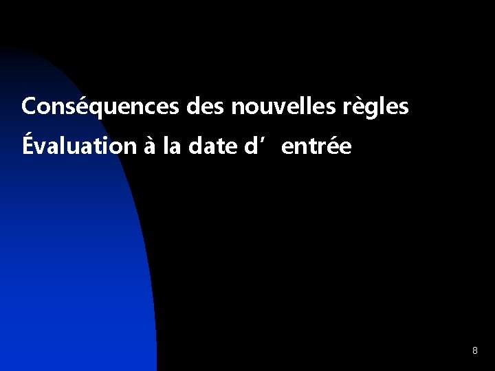 Conséquences des nouvelles règles Évaluation à la date d’entrée 8 