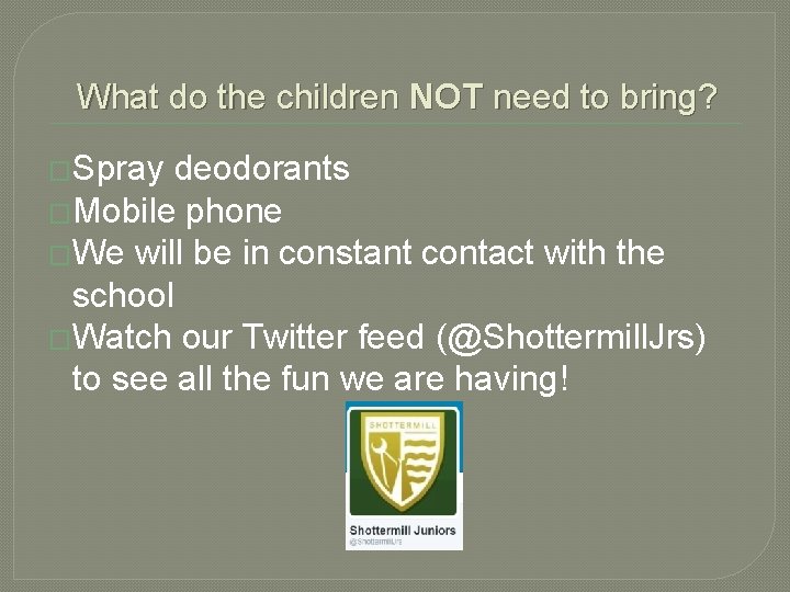 What do the children NOT need to bring? �Spray deodorants �Mobile phone �We will