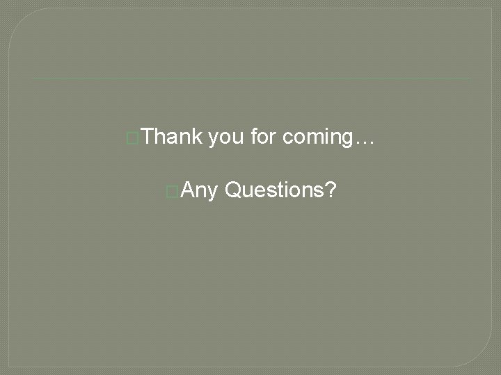 �Thank you for coming… �Any Questions? 