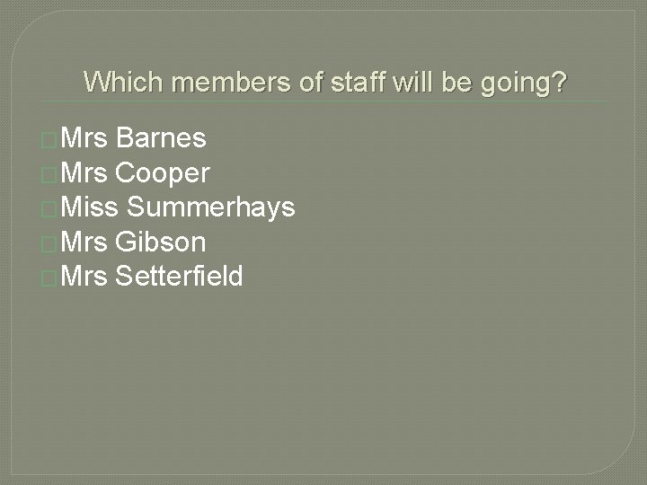 Which members of staff will be going? �Mrs Barnes �Mrs Cooper �Miss Summerhays �Mrs