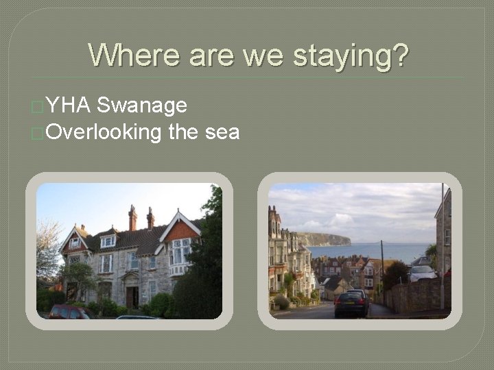 Where are we staying? �YHA Swanage �Overlooking the sea 